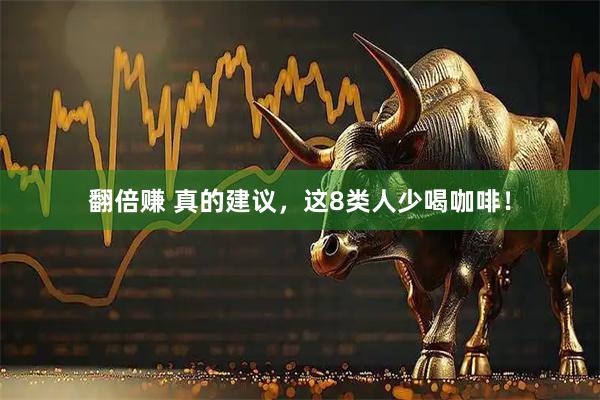 翻倍赚 真的建议，这8类人少喝咖啡！
