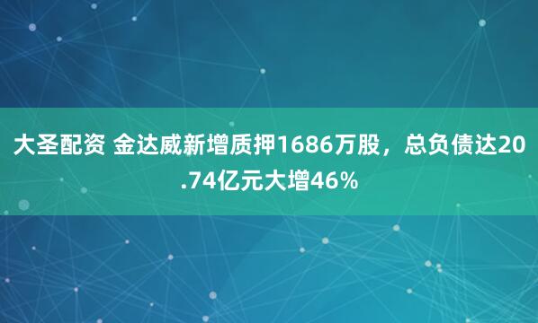 大圣配资 金达威新增质押1686万股，总负债达20.74亿元大增46%