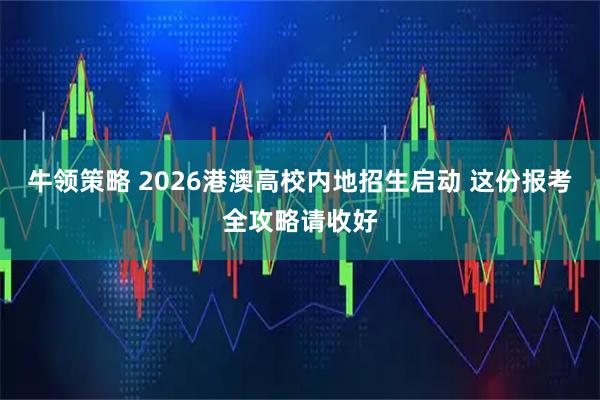 牛领策略 2026港澳高校内地招生启动 这份报考全攻略请收好