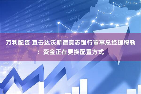 万利配资 直击达沃斯德意志银行董事总经理穆勒：资金正在更换配置方式