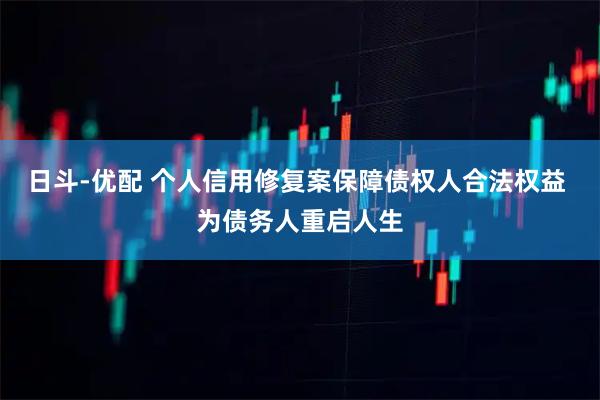 日斗-优配 个人信用修复案保障债权人合法权益 为债务人重启人生