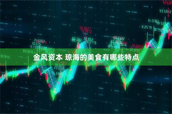 金风资本 琼海的美食有哪些特点
