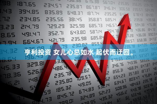 亨利投资 女儿心总如水 起伏而迂回。