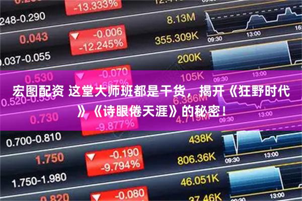 宏图配资 这堂大师班都是干货，揭开《狂野时代》《诗眼倦天涯》的秘密！