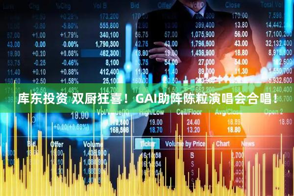 库东投资 双厨狂喜！GAI助阵陈粒演唱会合唱！