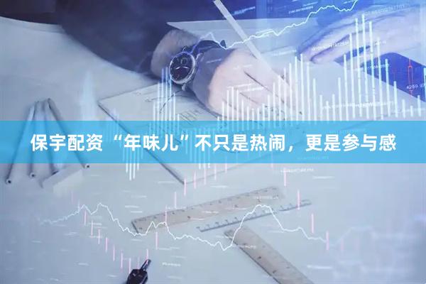 保宇配资 “年味儿”不只是热闹，更是参与感