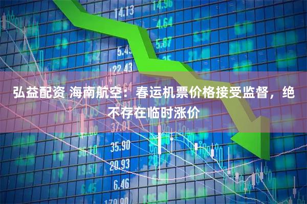 弘益配资 海南航空：春运机票价格接受监督，绝不存在临时涨价