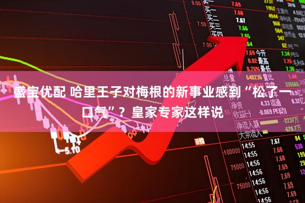 盛宝优配 哈里王子对梅根的新事业感到“松了一口气”？皇家专家这样说