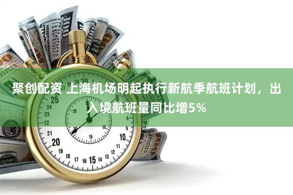 聚创配资 上海机场明起执行新航季航班计划，出入境航班量同比增5%