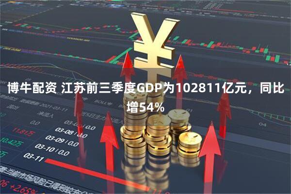 博牛配资 江苏前三季度GDP为102811亿元，同比增54%